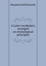 A Latin vocabulary, arranged on etymological principles