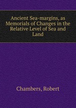 Ancient Sea-margins, as Memorials of Changes in the Relative Level of Sea and Land