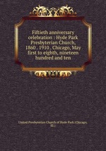 Fiftieth anniversary celebration : Hyde Park Presbyterian Church, 1860 . 1910 . Chicago, May first to eighth, nineteen hundred and ten