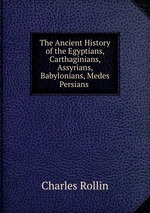 The Ancient History of the Egyptians, Carthaginians, Assyrians, Babylonians, Medes & Persians