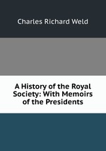 A History of the Royal Society: With Memoirs of the Presidents