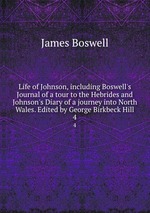 Life of Johnson, including Boswell`s Journal of a tour to the Hebrides and Johnson`s Diary of a journey into North Wales. Edited by George Birkbeck Hill. 4