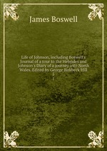 Life of Johnson, including Boswell`s Journal of a tour to the Hebrides and Johnson`s Diary of a journey into North Wales. Edited by George Birkbeck Hill. 5