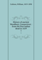 History of ancient Woodbury, Connecticut : from the first Indian dead in 1659. 1