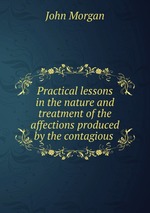 Practical lessons in the nature and treatment of the affections produced by the contagious