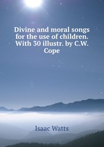 Divine and moral songs for the use of children. With 30 illustr. by C.W. Cope