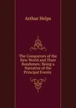 The Conquerors of the New World and Their Bondsmen: Being a Narrative of the Principal Events