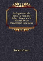 Dialogue entre la France, le monde et Robert Owen, sur la ncessit d`un changement total dans