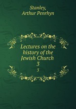 Lectures on the history of the Jewish Church . 3