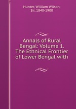 Annals of Rural Bengal: Volume 1. The Ethnical Frontier of Lower Bengal with