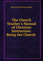 The Church Teacher`s Manual of Christian Instruction: Being the Church