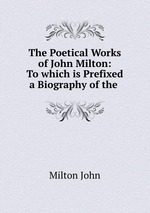 The Poetical Works of John Milton: To which is Prefixed a Biography of the