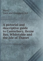 A pictorial and descriptive guide to Canterbury, Herne Bay, Whitstable and the Isle of Thanet