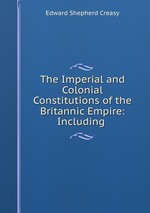 The Imperial and Colonial Constitutions of the Britannic Empire: Including