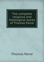 The complete religious and theological works of Thomas Paine