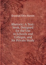 Rhetoric: A Text-book, Designed for the Use in Schools and Colleges, and for Private Study