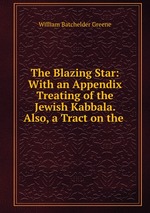The Blazing Star: With an Appendix Treating of the Jewish Kabbala. Also, a Tract on the