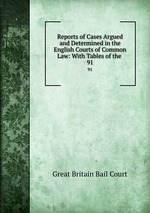 Reports of Cases Argued and Determined in the English Courts of Common Law: With Tables of the .. 91