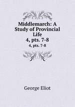 Middlemarch: A Study of Provincial Life. 4, pts. 7-8