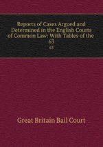 Reports of Cases Argued and Determined in the English Courts of Common Law: With Tables of the .. 63