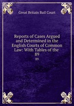 Reports of Cases Argued and Determined in the English Courts of Common Law: With Tables of the .. 89