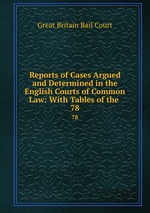 Reports of Cases Argued and Determined in the English Courts of Common Law: With Tables of the .. 78