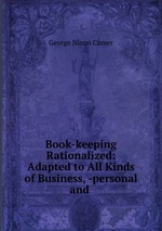 Book-keeping Rationalized: Adapted to All Kinds of Business, -personal and