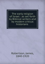 The early religion of Israel : as set forth by Biblical writers and by modern critical historians