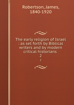 The early religion of Israel : as set forth by Biblical writers and by modern critical historians . 2