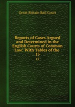 Reports of Cases Argued and Determined in the English Courts of Common Law: With Tables of the .. 13
