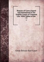 Reports of Cases Argued and Determined in the English Courts of Common Law: With Tables of the .. 77