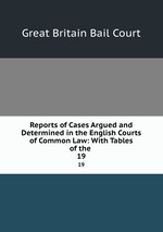 Reports of Cases Argued and Determined in the English Courts of Common Law: With Tables of the .. 19