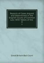 Reports of Cases Argued and Determined in the English Courts of Common Law: With Tables of the .. 8