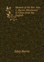 Memoir of the Rev. Wm. C. Burns: Missionary to China from the English