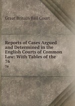 Reports of Cases Argued and Determined in the English Courts of Common Law: With Tables of the .. 76