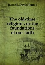 The old-time religion : or the foundations of our faith