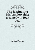 The fascinating Mr. Vanderveldt; a comedy in four acts