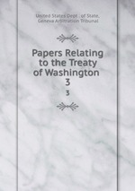 Papers Relating to the Treaty of Washington .. 3