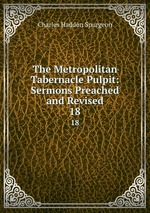 The Metropolitan Tabernacle Pulpit: Sermons Preached and Revised. 18