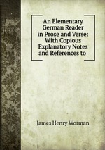 An Elementary German Reader in Prose and Verse: With Copious Explanatory Notes and References to
