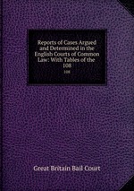 Reports of Cases Argued and Determined in the English Courts of Common Law: With Tables of the .. 108