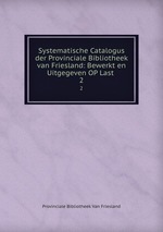 Systematische Catalogus der Provinciale Bibliotheek van Friesland: Bewerkt en Uitgegeven OP Last .. 2