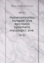 Hymenomycetes europaei sive epicriseos systematis mycologici: sive