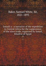 Ismailia : a narrative of the expedition to Central Africa for the suppression of the slave trade, organized by Ismail, Khedive of Egypt. 2