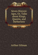 Seven Historic Ages, Or, Talks about Kings, Queens, and Barbarians
