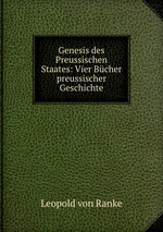 Genesis des Preussischen Staates: Vier Bcher preussischer Geschichte
