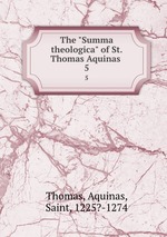 The "Summa theologica" of St. Thomas Aquinas .. 5