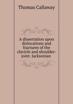A dissertation upon dislocations and fractures of the clavicle and shoulder-joint. Jacksonian