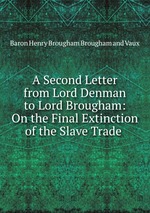 A Second Letter from Lord Denman to Lord Brougham: On the Final Extinction of the Slave Trade