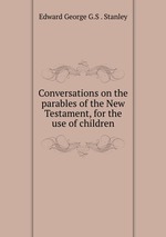 Conversations on the parables of the New Testament, for the use of children